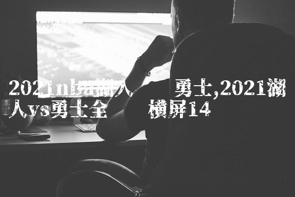 2021nba湖人对阵勇士,2021湖人vs勇士全视频横屏
