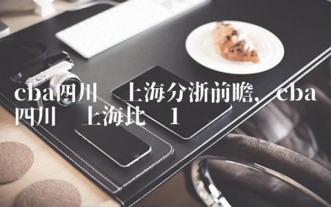 cba四川对上海分浙前瞻,cba四川对上海比赛