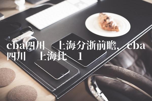 cba四川对上海分浙前瞻,cba四川对上海比赛