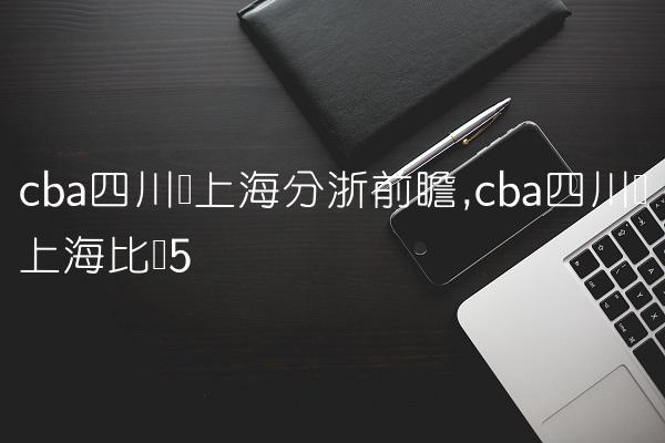 cba四川对上海分浙前瞻,cba四川对上海比赛