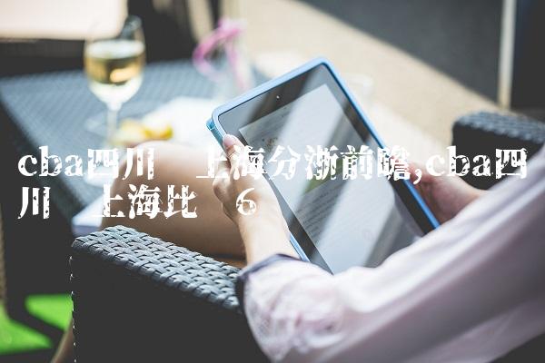 cba四川对上海分浙前瞻,cba四川对上海比赛
