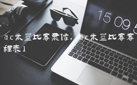 ac米兰比赛录像,ac米兰比赛赛程表