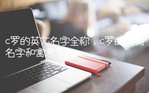 c罗的英文名字全称,c罗的英文名字和寓意