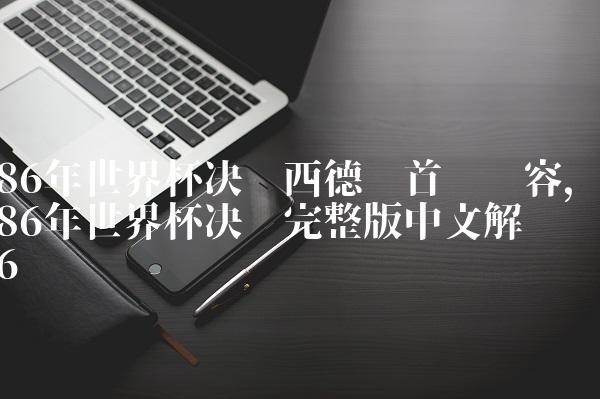 86年世界杯决赛西德队首发阵容,86年世界杯决赛完整版中文解说