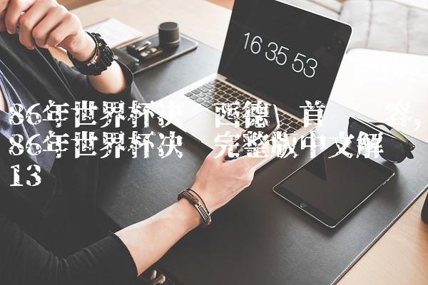86年世界杯决赛西德队首发阵容,86年世界杯决赛完整版中文解说