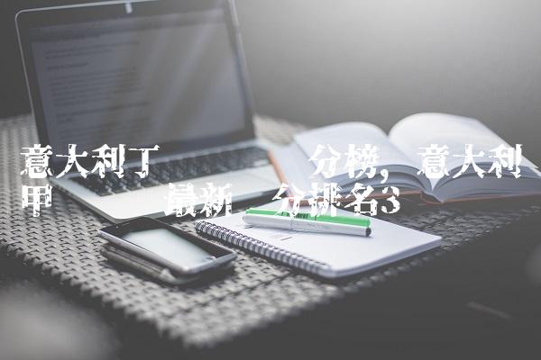 意大利丁级联赛积分榜,意大利甲级联赛最新总分排名