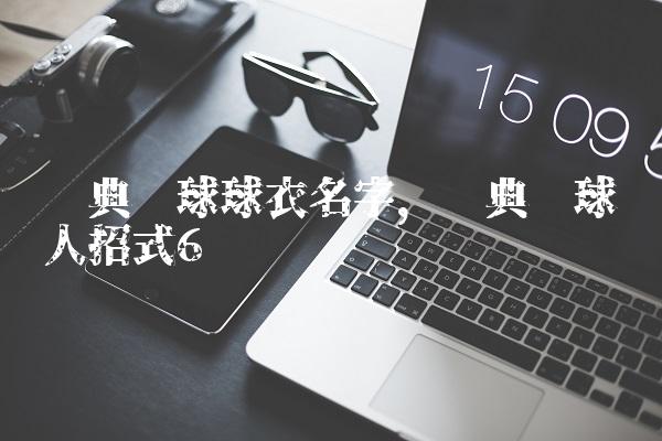 经典篮球球衣名字,经典篮球过人招式