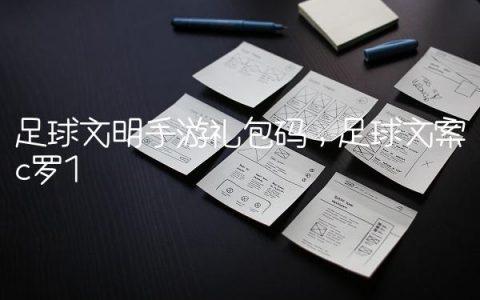 足球文明手游礼包码,足球文案c罗