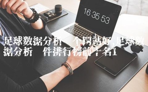足球数据分析哪个网站好,足球数据分析软件排行榜前十名