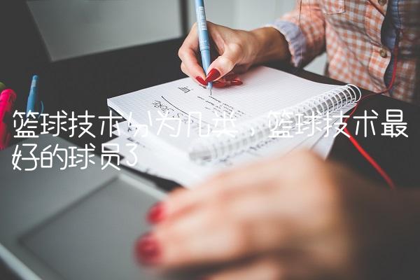 篮球技术分为几类,篮球技术最好的球员