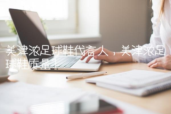 美津浓足球鞋代言人,美津浓足球鞋质量