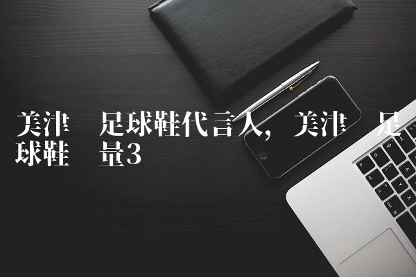 美津浓足球鞋代言人,美津浓足球鞋质量