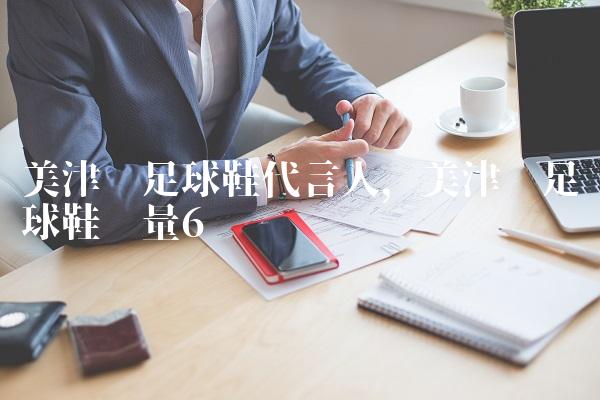 美津浓足球鞋代言人,美津浓足球鞋质量