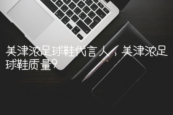 美津浓足球鞋代言人,美津浓足球鞋质量