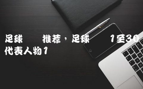 足球号码推荐,足球号码1至30代表人物