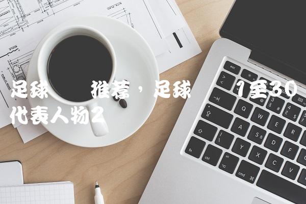 足球号码推荐,足球号码1至30代表人物