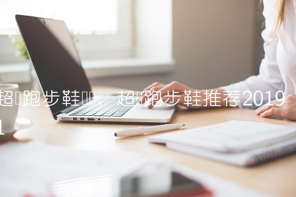 超轻跑步鞋测评,超轻跑步鞋推荐2019