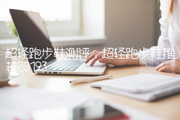 超轻跑步鞋测评,超轻跑步鞋推荐2019
