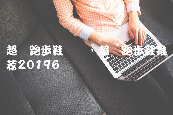 超轻跑步鞋测评,超轻跑步鞋推荐2019