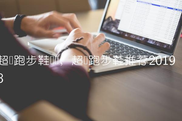 超轻跑步鞋测评,超轻跑步鞋推荐2019