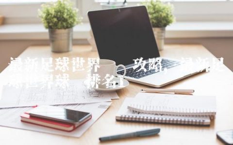 最新足球世界进阶攻略,最新足球世界球员排名