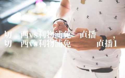 切尔西vs利物浦免费直播视频,切尔西vs利物浦免费视频直播