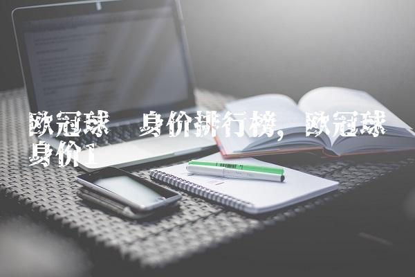 欧冠球员身价排行榜,欧冠球员身价
