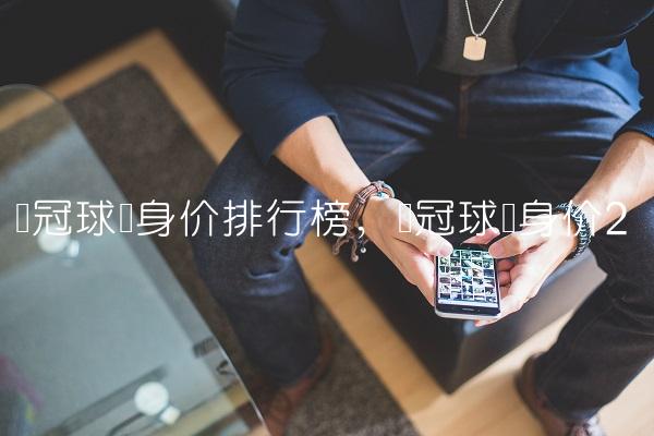 欧冠球员身价排行榜,欧冠球员身价