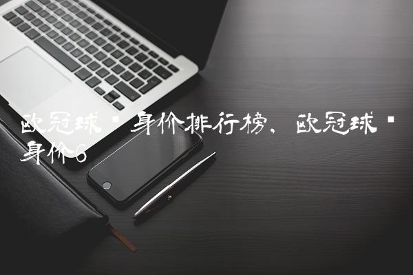欧冠球员身价排行榜,欧冠球员身价