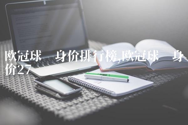 欧冠球员身价排行榜,欧冠球员身价