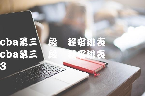 cba第三阶段赛程安排表广东,cba第三阶段赛程安排表广东队