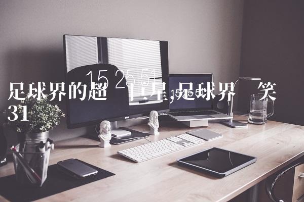足球界的超级巨星,足球界搞笑视频