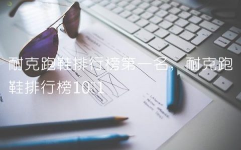 耐克跑鞋排行榜第一名,耐克跑鞋排行榜10强