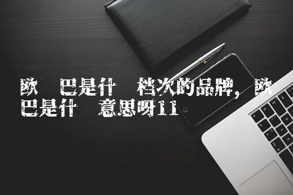 欧罗巴是什么档次的品牌,欧罗巴是什么意思呀