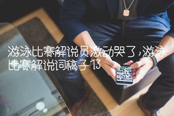 游泳比赛解说员激动哭了,游泳比赛解说词稿子