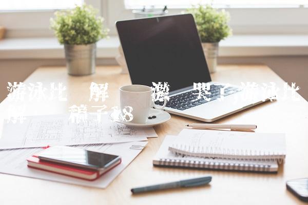 游泳比赛解说员激动哭了,游泳比赛解说词稿子