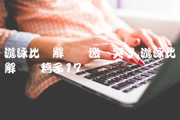 游泳比赛解说员激动哭了,游泳比赛解说词稿子