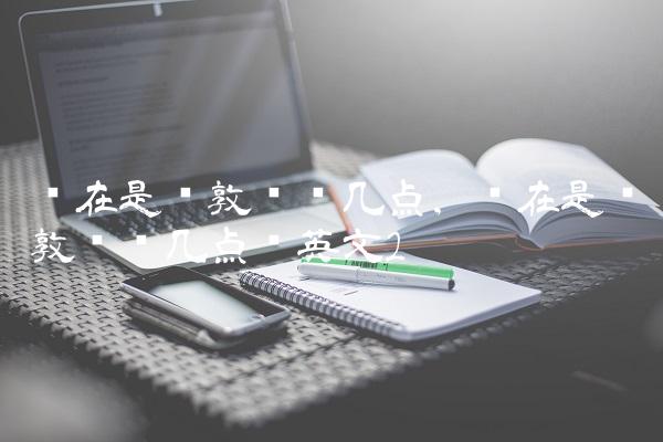 现在是伦敦时间几点,现在是伦敦时间几点钟英文