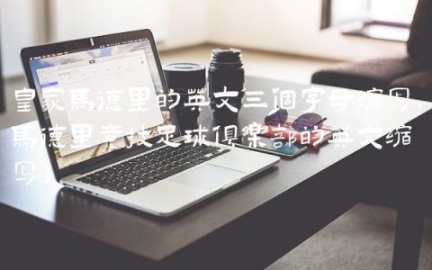 皇家马德里的英文三个字母缩写,马德里竞技足球俱乐部的英文缩写
