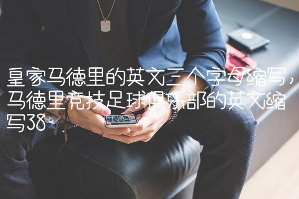皇家马德里的英文三个字母缩写,马德里竞技足球俱乐部的英文缩写