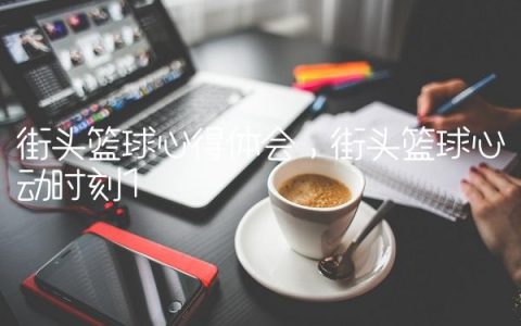 街头篮球心得体会,街头篮球心动时刻