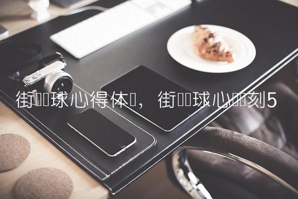 街头篮球心得体会,街头篮球心动时刻