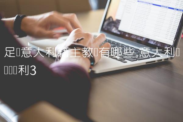足坛意大利籍主教练有哪些,意大利领队维亚利