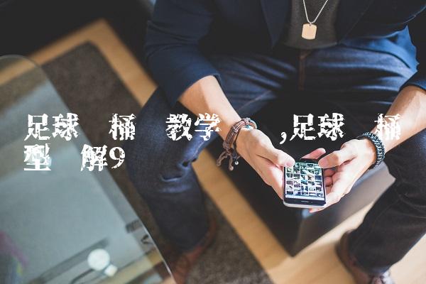 足球铁桶阵教学视频,足球铁桶阵型图解