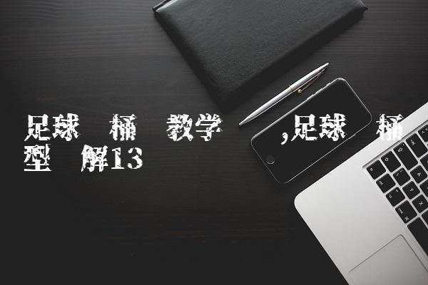 足球铁桶阵教学视频,足球铁桶阵型图解