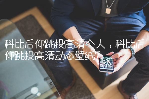 科比后仰跳投高清个人,科比后仰跳投高清动态壁纸