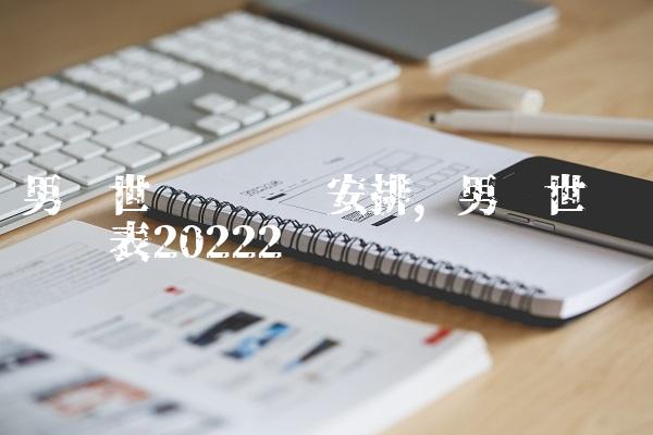 男篮世预赛时间安排,男篮世预赛时间表2022