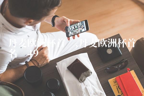 丹麦欧洲杯首发,丹麦欧洲杯首发名单