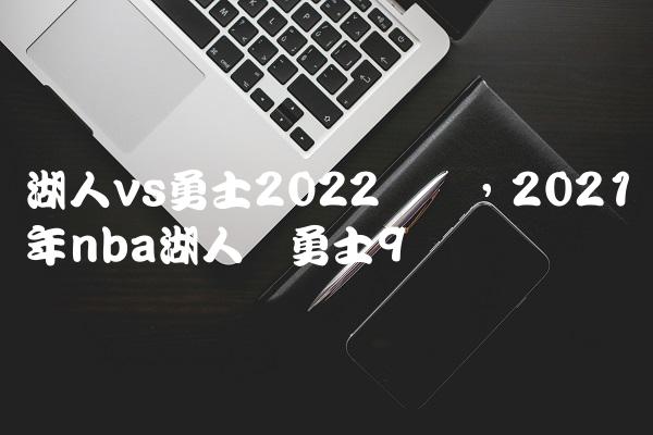 湖人vs勇士2022数据,2021年nba湖人对勇士