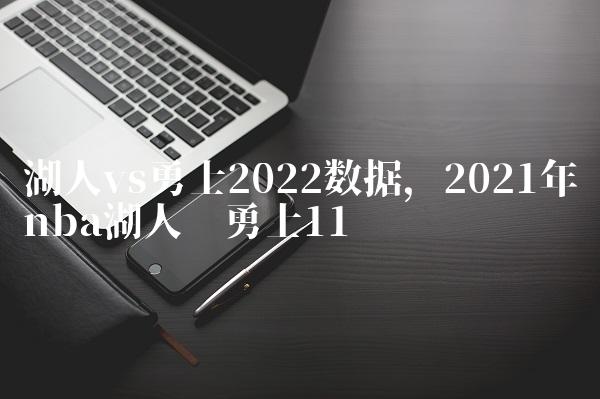 湖人vs勇士2022数据,2021年nba湖人对勇士